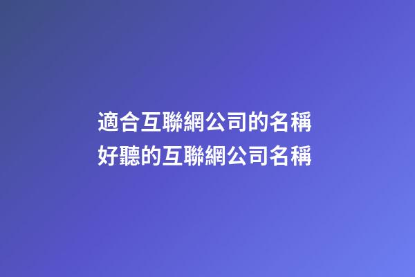 適合互聯網公司的名稱 好聽的互聯網公司名稱
